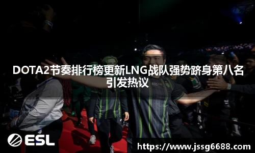 DOTA2节奏排行榜更新LNG战队强势跻身第八名引发热议