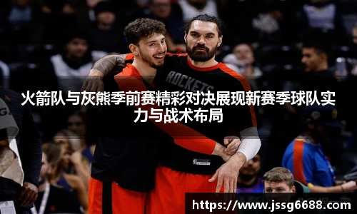 火箭队与灰熊季前赛精彩对决展现新赛季球队实力与战术布局